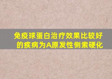 免疫球蛋白治疗效果比较好的疾病为A原发性侧索硬化