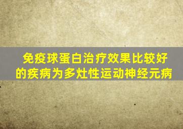 免疫球蛋白治疗效果比较好的疾病为多灶性运动神经元病