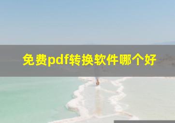 免费pdf转换软件哪个好