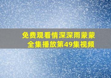 免费观看情深深雨蒙蒙全集播放第49集视频