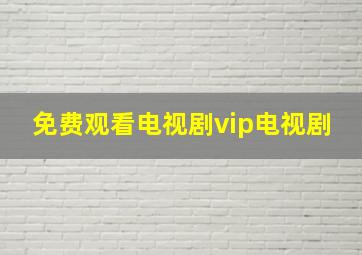 免费观看电视剧vip电视剧