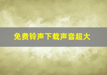 免费铃声下载声音超大