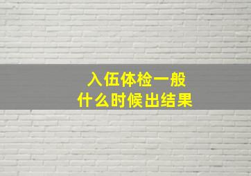 入伍体检一般什么时候出结果