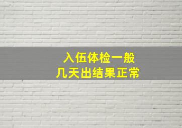 入伍体检一般几天出结果正常