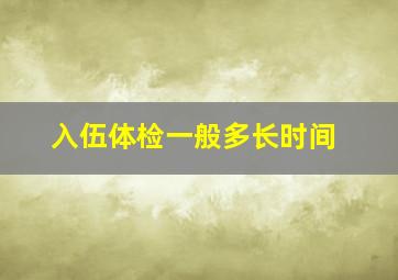 入伍体检一般多长时间