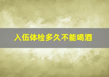 入伍体检多久不能喝酒