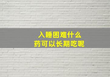 入睡困难什么药可以长期吃呢