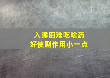 入睡困难吃啥药好使副作用小一点