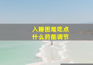 入睡困难吃点什么药能调节