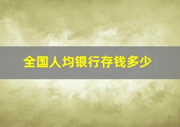 全国人均银行存钱多少