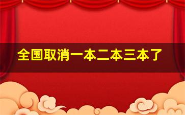 全国取消一本二本三本了