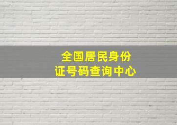 全国居民身份证号码查询中心