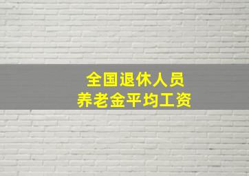 全国退休人员养老金平均工资