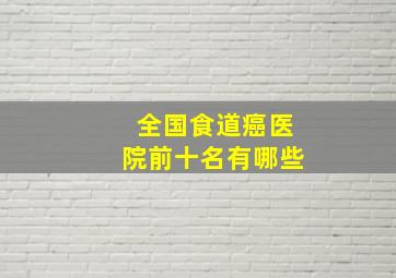 全国食道癌医院前十名有哪些