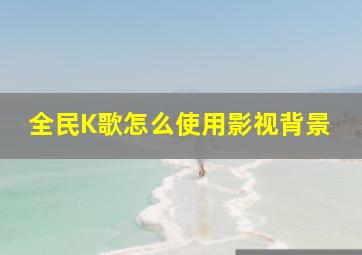 全民K歌怎么使用影视背景