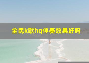 全民k歌hq伴奏效果好吗