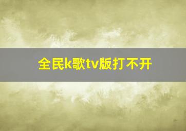 全民k歌tv版打不开