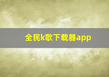 全民k歌下载器app