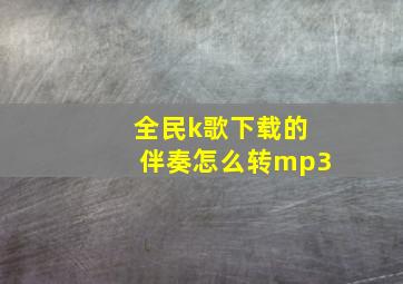 全民k歌下载的伴奏怎么转mp3