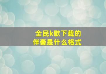 全民k歌下载的伴奏是什么格式