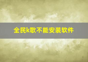 全民k歌不能安装软件