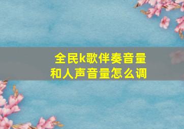 全民k歌伴奏音量和人声音量怎么调