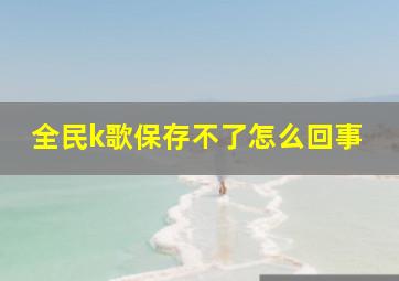 全民k歌保存不了怎么回事