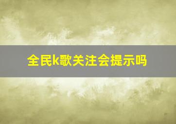 全民k歌关注会提示吗