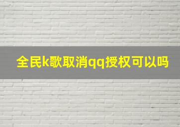 全民k歌取消qq授权可以吗