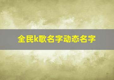 全民k歌名字动态名字