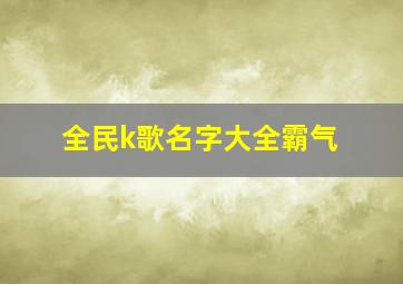 全民k歌名字大全霸气