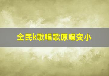 全民k歌唱歌原唱变小