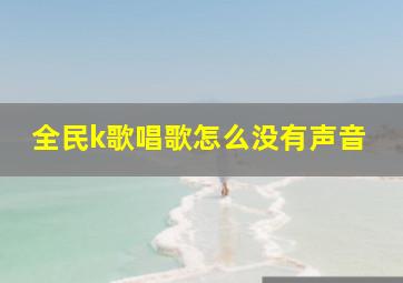 全民k歌唱歌怎么没有声音