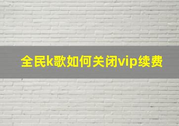 全民k歌如何关闭vip续费