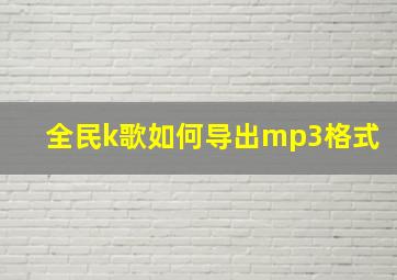 全民k歌如何导出mp3格式