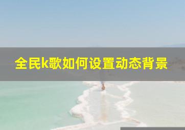 全民k歌如何设置动态背景