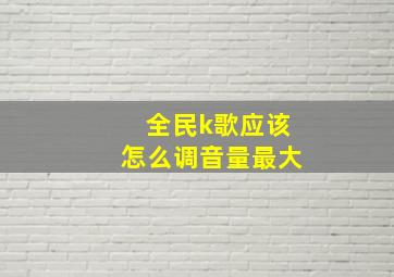 全民k歌应该怎么调音量最大