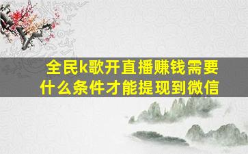 全民k歌开直播赚钱需要什么条件才能提现到微信