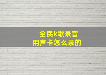 全民k歌录音用声卡怎么录的