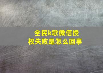 全民k歌微信授权失败是怎么回事