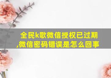 全民k歌微信授权已过期,微信密码错误是怎么回事