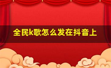 全民k歌怎么发在抖音上