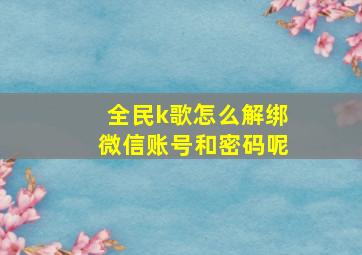 全民k歌怎么解绑微信账号和密码呢