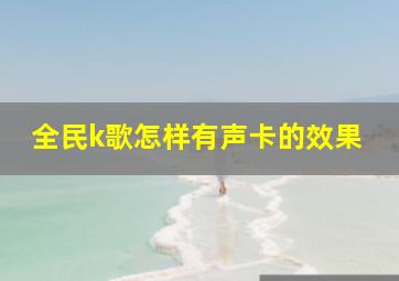 全民k歌怎样有声卡的效果