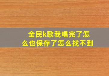 全民k歌我唱完了怎么也保存了怎么找不到