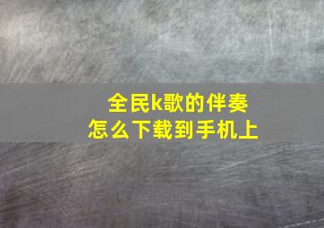 全民k歌的伴奏怎么下载到手机上