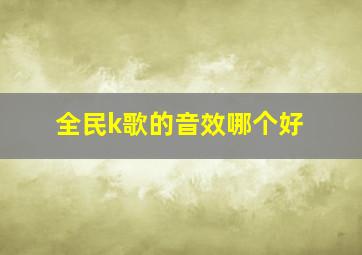 全民k歌的音效哪个好