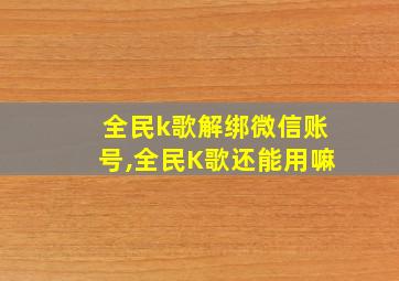 全民k歌解绑微信账号,全民K歌还能用嘛