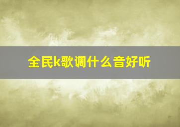 全民k歌调什么音好听