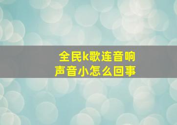 全民k歌连音响声音小怎么回事